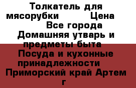 Толкатель для мясорубки BRAUN › Цена ­ 600 - Все города Домашняя утварь и предметы быта » Посуда и кухонные принадлежности   . Приморский край,Артем г.